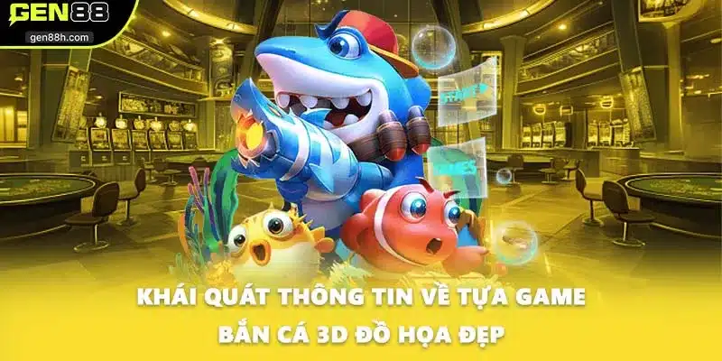 Khái quát thông tin về tựa game bắn cá 3D đồ họa đẹp